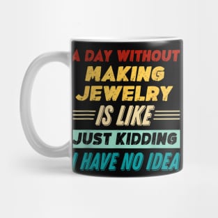 A Day Without Making Jewelry Is Like Just Kidding Mug